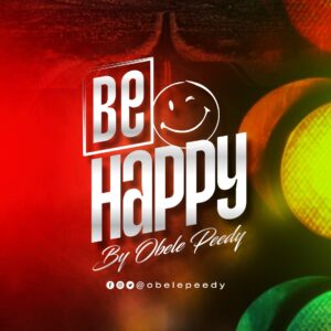 Be Happy by Obele Peedy | Free Download on 9jaflix.net