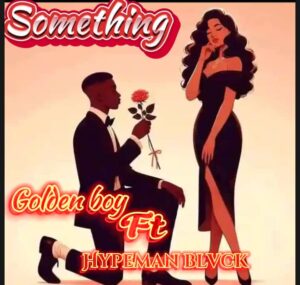 Golden Boy ft Hypeman blvck – Something.mp3 | Free Download on 9jaflix.net