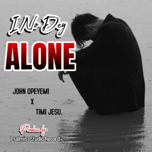 John Opeyemi x Timi Jesu – I no dey Alone.mp3 | Free download on 9jaflix.net