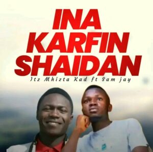 Itz Mhizta Kad ft. Sam Jay – Ina Karfin Shaidan.mp3 || Free download on 9jaflix.net